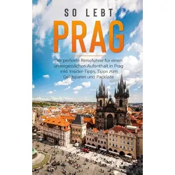 So lebt Prag: Der perfekte Reiseführer für einen unvergesslichen Aufenthalt in Prag inkl. Insider-Tipps, Tipps zum Geldsparen und Packliste