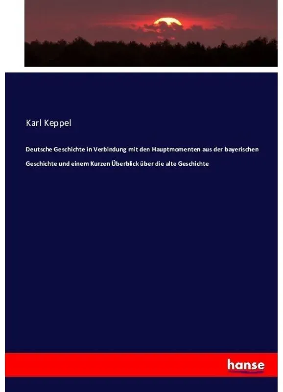 Deutsche Geschichte In Verbindung Mit Den Hauptmomenten Aus Der Bayerischen Geschichte Und Einem Kurzen Überblick Über Die Alte Geschichte - Karl Kepp