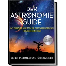 edition lunerion Der Astronomie Guide - Die Komplettanleitung für Einsteiger: In 7 einfachen Schr