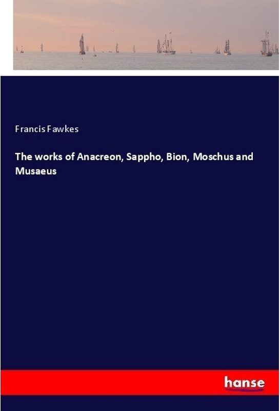 The Works Of Anacreon, Sappho, Bion, Moschus And Musaeus - Francis Fawkes, Kartoniert (TB)