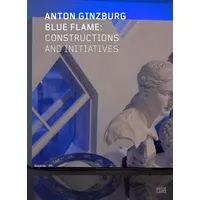 Hatje Cantz Anton Ginzburg: Blue Flame: Constructions and Initiatives