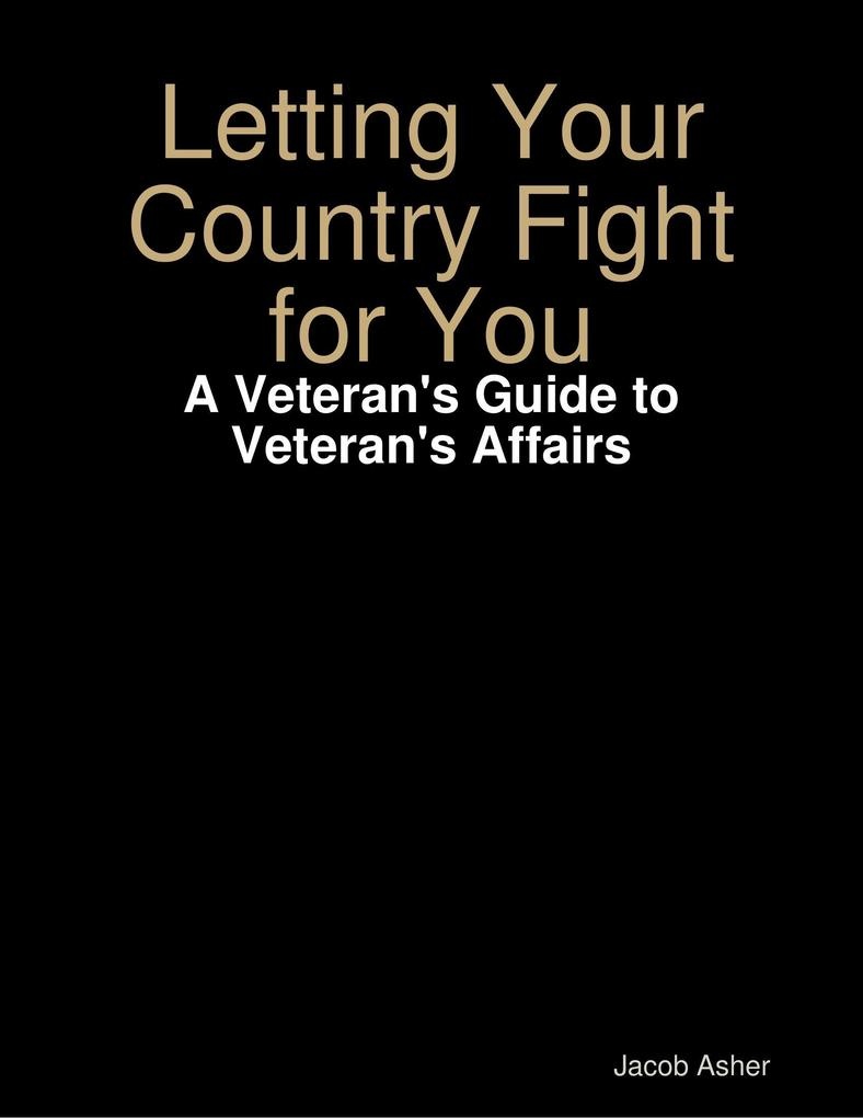 Letting Your Country Fight for You - A Veteran's Guide to Veteran's Affairs: eBook von Jacob Asher