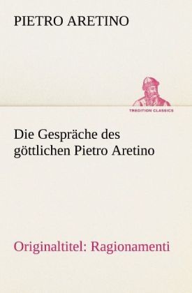 Tredition Classics / Die Gespräche Des Göttlichen Pietro Aretino - Pietro Aretino  Kartoniert (TB)