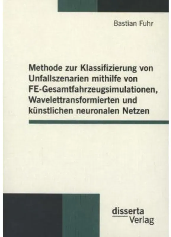 Methode Zur Klassifizierung Von Unfallszenarien Mithilfe Von Fe-Gesamtfahrzeugsimulationen  Wavelettransformierten Und Künstlichen Neuronalen Netzen -