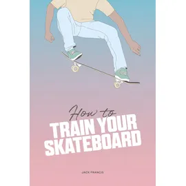 skittledog How to Train Your Skateboard: An Illustrated Guide to the Freestyling Street Sport
