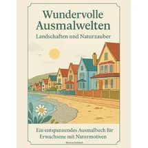 Independently published Wundervolle Ausmalwelten – Landschaften und Naturzauber: Entspannende Malmotive für Erwachsene mit traumhaften Stränden, majestätischen Bergen, Wäldern und friedlicher Natur