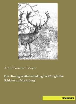 Die Hirschgeweih-Sammlung Im Königlichen Schlosse Zu Moritzburg - Adolf Bernhard Meyer  Kartoniert (TB)
