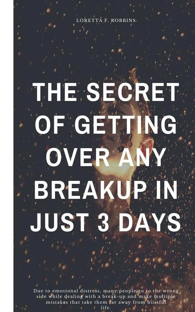 The Secret of Getting Over Any Breakup in Just 3 Days: eBook von Loretta F. Robbins