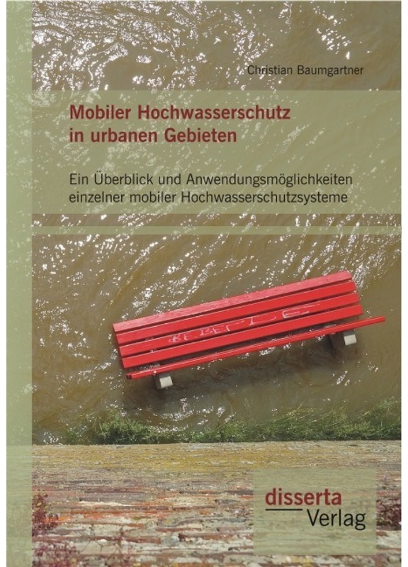 Mobiler Hochwasserschutz In Urbanen Gebieten: Ein Überblick Und Anwendungsmöglichkeiten Einzelner Mobiler Hochwasserschutzsysteme - Christian Baumgart