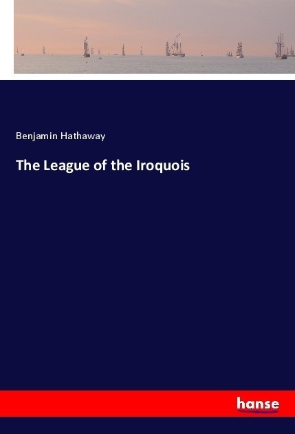 The League Of The Iroquois - Benjamin Hathaway  Kartoniert (TB)
