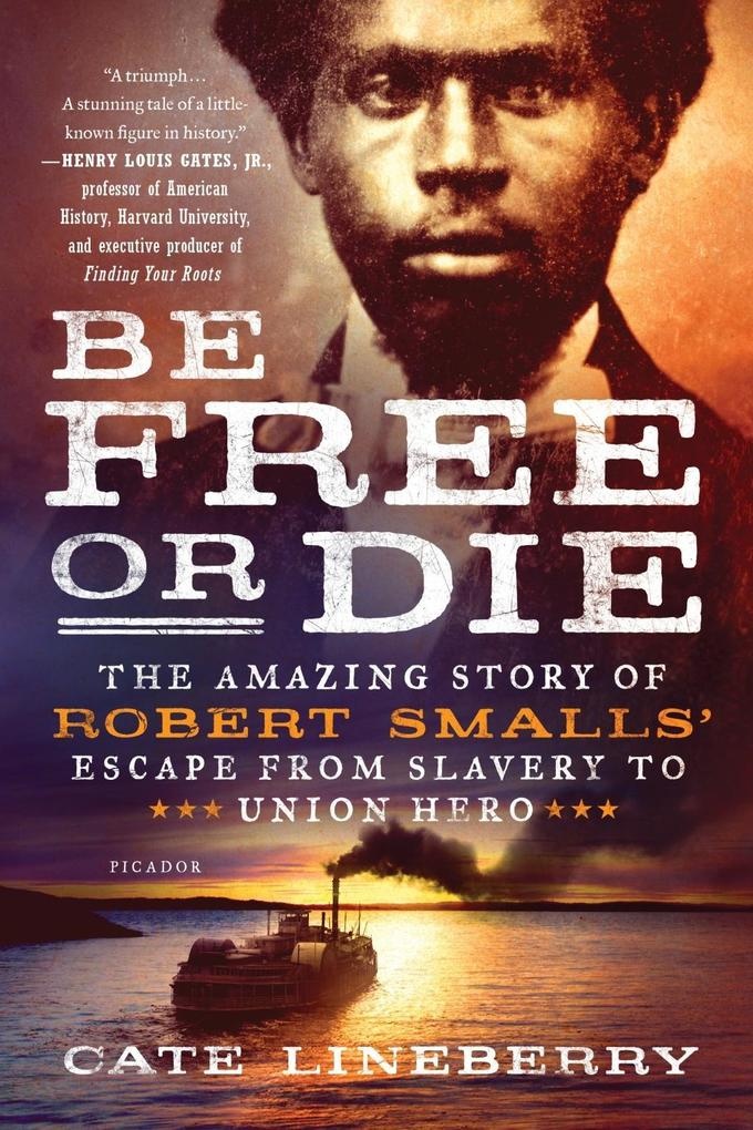 Be Free or Die: The Amazing Story of Robert Smalls' Escape from Slavery to Union Hero: eBook von Cate Lineberry