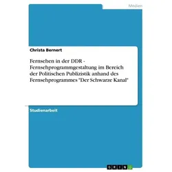 Fernsehen in der DDR - Fernsehprogrammgestaltung im Bereich der Politischen Publizistik anhand des Fernsehprogrammes 'Der Schwarze Kanal'