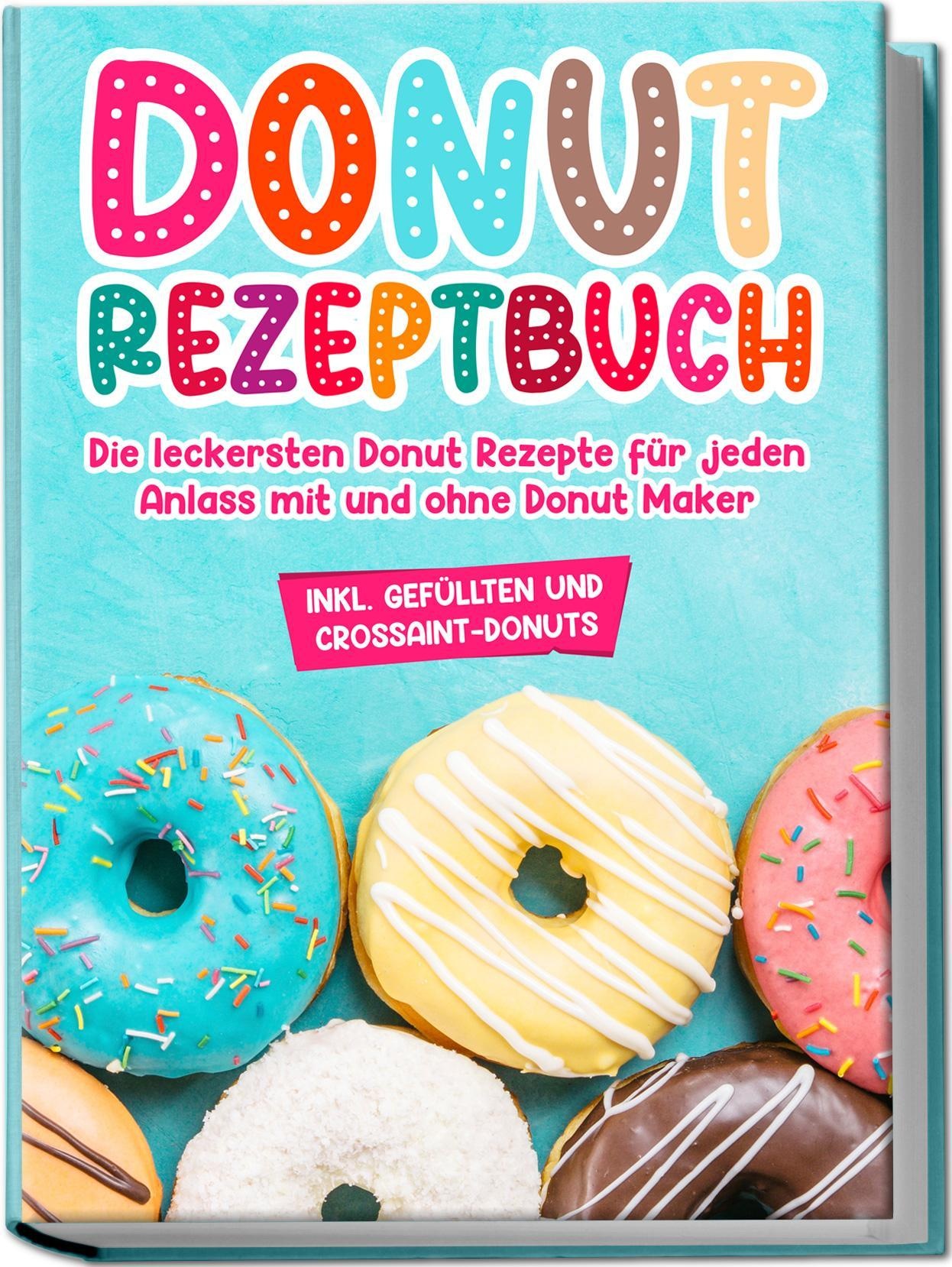 Donut Rezeptbuch: Die Leckersten Donut Rezepte Für Jeden Anlass Mit Und Ohne Donut Maker - Maike Sonnentau  Taschenbuch