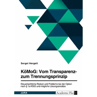 KöMoG: Vom Transparenz- zum Trennungsprinzip. Steuerrechtliche Risiken und Probleme bei der Option nach § 1a KStG und mögliche Lösungsansätze von Serg
