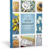 Stiebner Die Stoff-Werkstatt - Gestalten & verzieren: Perlen, Knöpfe, Pailletten, Färben, Drucken, Sticken und vieles mehr