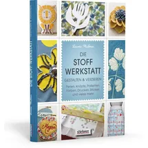 Stiebner Die Stoff-Werkstatt - Gestalten & verzieren: Perlen, Knöpfe, Pailletten, Färben, Drucken, Sticken und vieles mehr