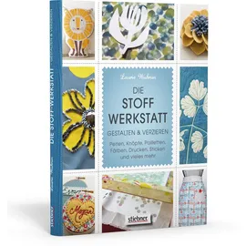 Stiebner Die Stoff-Werkstatt - Gestalten & verzieren: Perlen, Knöpfe, Pailletten, Färben, Drucken, Sticken und vieles mehr