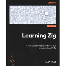 Packt Publishing Learning Zig: A reimagined introduction to low-level programming with Zig