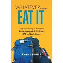 Friesenpress Whatever Comes, Eat It: Living and working as an expat in Russia, Bangladesh, Thailand, UAE and South Korea