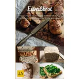 Independently published Eiweißbrot: Das perfekte Brot für eine proteinreiche Ernährung - 50 köstliche Rezepte für deine Gesundheit und Fitness