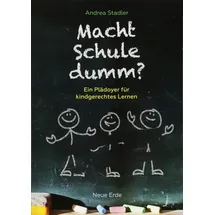 Neue Erde GmbH Macht Schule dumm?: Ein Plädoyer für kindgerechtes Lernen