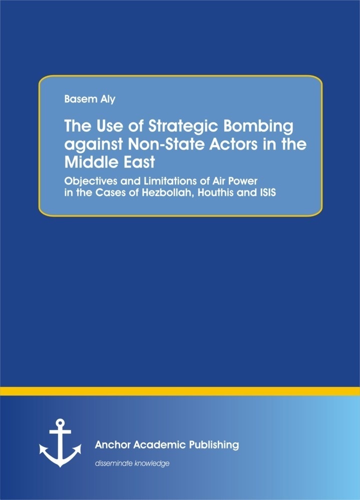 The Use Of Strategic Bombing Against Non-State Actors In The Middle East. Objectives And Limitations Of Air Power In The Cases Of Hezbollah  Houthis A