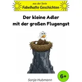 sonja hubmann Der kleine Adler mit der großen Flugangst: Fabelhafte Geschichten - Tierische Erzählungen für Kinder ab 6 Jahren: 10-Minuten-Geschichten für Kinder ab 6 Jahren (Band 4)