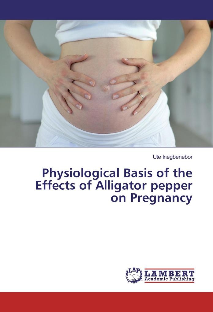 Physiological Basis of the Effects of Alligator pepper on Pregnancy: Buch von Ute Inegbenebor