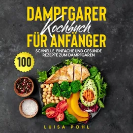 Independently published Dampfgarer Kochbuch für Anfänger: 100 schnelle, einfache und gesunde Rezepte zum Dampfgaren