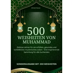 500 Weisheiten von Muhammad Zeitlose Lehren für ein erfülltes, gesundes und vorbildliches muslimisches Leben - Eine inspirierende Sammlung für alle Su