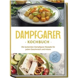 Dampfgarer Kochbuch: Die leckersten Dampfgarer Rezepte für jeden Geschmack und Anlass - inkl. Fingerfood, Desserts, Getränken & Dips