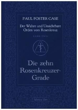 Der Wahre Und Unsichtbare Orden Vom Rosenkranz: Bd.2 Der Wahre Und Unsichtbare Orden Vom Rosenkreuz / Die Zehn Rosenkreuzer-Grade - Paul Foster Case