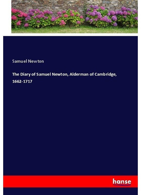 The Diary Of Samuel Newton, Alderman Of Cambridge, 1662-1717 - Samuel Newton, Kartoniert (TB)