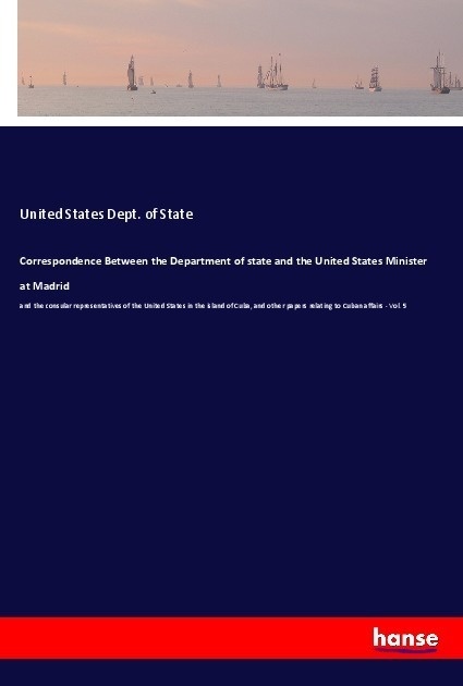 Correspondence Between The Department Of State And The United States Minister At Madrid - U.S. Dept. of State  Kartoniert (TB)