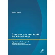 Diplomica Verlag Compliance unter dem Aspekt des Whistleblowings: Organisation, Förderung und Herausforderung einer hinweisgeberfreundlichen Kultur