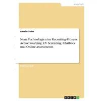 GRIN Verlag Neue Technologien im Recruiting-Prozess. Active Sourcing, CV