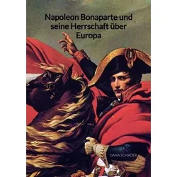 Napoleon Bonaparte und seine Herrschaft über Europa