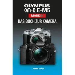 OLYMPUS OM-D E-M5 Mark III Das Buch zur Kamera