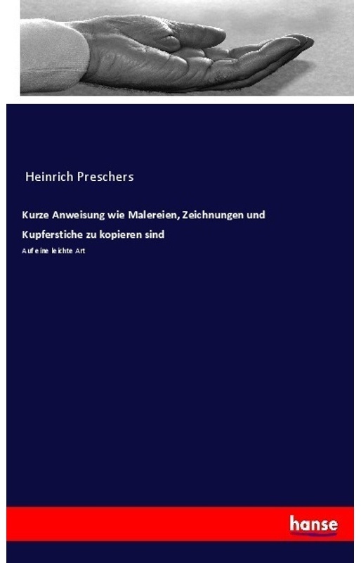 Kurze Anweisung Wie Malereien, Zeichnungen Und Kupferstiche Zu Kopieren Sind - Heinrich Preschers, Kartoniert (TB)