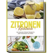 edition lunerion Zitronen Kochbuch: Die leckersten Zitronen Rezepte für jeden Geschmack und Anlass - inkl. Broten, Aufstrichen, Fingerfood & Smoothies