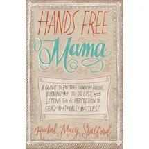 HarperCollins Children's Books Hands Free Mama: A Guide to Putting Down the Phone, Burning the To-Do List, and Letting Go of Perfection to Grasp What Really Matters!