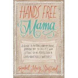 HarperCollins Children's Books Hands Free Mama: A Guide to Putting Down the Phone, Burning the To-Do List, and Letting Go of Perfection to Grasp What Really Matters!