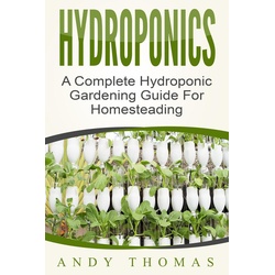 Hydroponics: A Complete Hydroponic Gardening Guide For Homesteading als eBook Download von Andy Thomas
