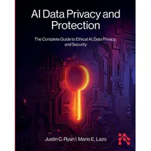 Technics Publications AI Data Privacy and Protection: The Complete Guide to Ethical AI, Data Privacy, and Security