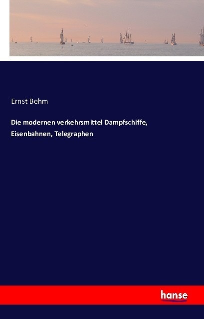 Die Modernen Verkehrsmittel Dampfschiffe  Eisenbahnen  Telegraphen - Ernst Behm  Kartoniert (TB)