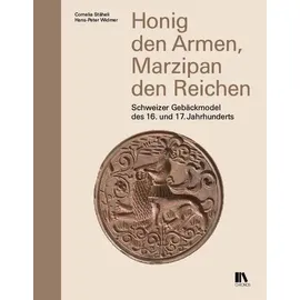 Chronos Verlag Honig den Armen, Marzipan den Reichen: Schweizer Gebäckmodel des 16. und 17. Jahrhunderts