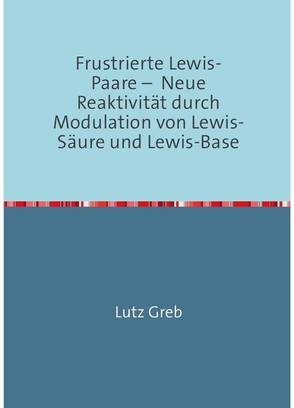 Frustrierte Lewis-Paare - Neue Reaktivität Durch Modulation Von Lewis-Säure Und Lewis-Base - Lutz Greb, Kartoniert (TB)