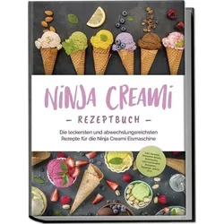 Ninja Creami Rezeptbuch: Die leckersten und abwechslungsreichsten Rezepte für di