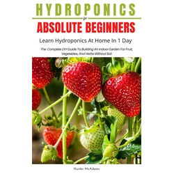 Hydroponics For Absolute Beginners (Learn Hydroponics At Home In One Day) als eBook Download von Hunter McAdams