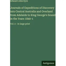 Antigonos Verlag Journals of Expeditions of Discovery into Central Australia and Overland from Adelaide to King George's Sound in the Years 1840-1: Vol. 2 - in large print